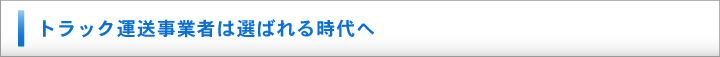 トラック運送事業者は選ばれる時代へ